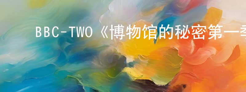 ﻿白立斌的网络影视资源,﻿BBC-TWO《博物馆的秘密第一季》迅雷下载/在线观看/百度云-选秀/综艺-美剧天堂